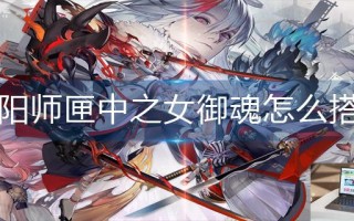 阴阳师匣中之女御魂怎么搭配