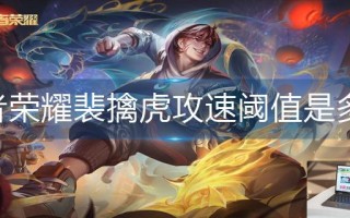 王者荣耀裴擒虎攻速阈值是多少