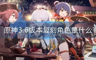原神3.6版本复刻角色是什么