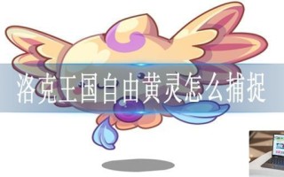 洛克王国自由黄灵怎么捕捉