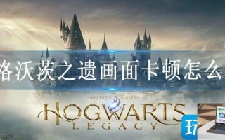 霍格沃茨之遗画面卡顿怎么办