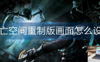 死亡空间重制版画面怎么设置