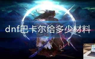 dnf巴卡尔给多少材料