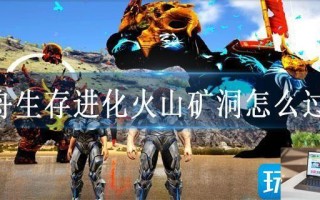 方舟生存进化火山矿洞怎么过去