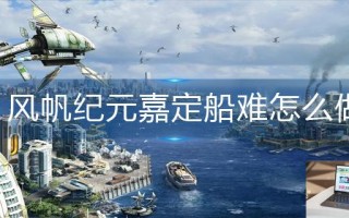 风帆纪元嘉定船难怎么做