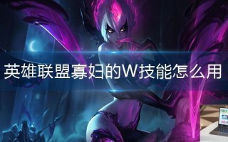 英雄联盟寡妇的W技能怎么用