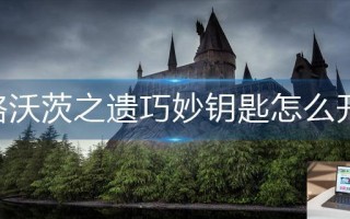 霍格沃茨之遗巧妙钥匙怎么开锁