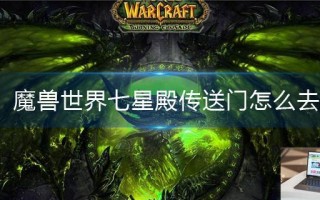 魔兽世界七星殿传送门怎么去