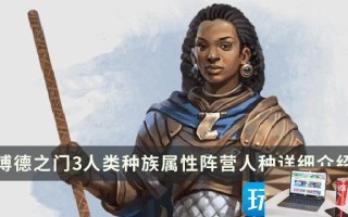 博德之门3人类种族特性怎么选 博德之门3人类种族特性怎么选