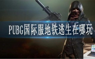 PUBG国际服地铁逃生在哪玩