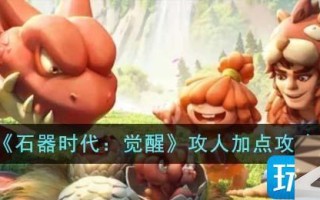石器时代觉醒攻人怎么加点