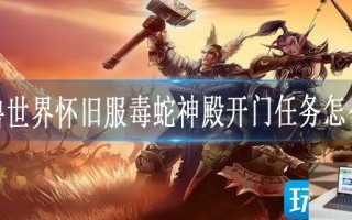 魔兽世界怀旧服毒蛇神殿开门任务怎么做