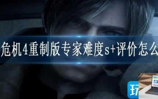 生化危机4重制版专家难度s+评价怎么达成