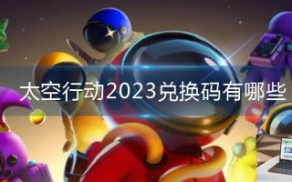 太空行动2023兑换码有哪些