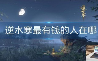 逆水寒最有钱的人在哪