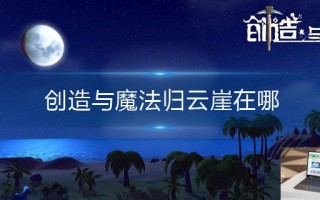 创造与魔法归云崖在哪