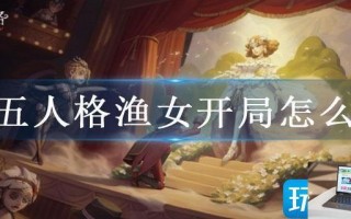 第五人格渔女开局怎么玩 第五人格渔女开局怎么玩