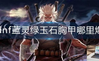 dnf蓝灵绿玉石胸甲哪里爆