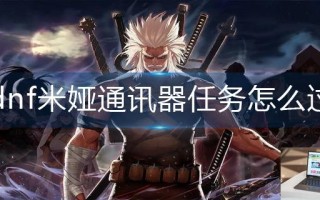 dnf米娅通讯器任务怎么过