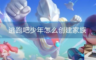 逃跑吧少年怎么创建家族