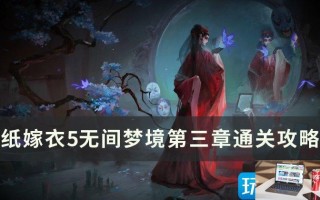 纸嫁衣5无间梦境第三章怎么通关