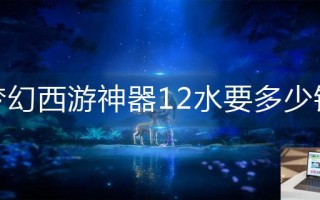 梦幻西游神器12水要多少钱
