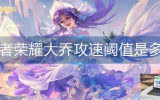 王者荣耀大乔攻速阈值是多少