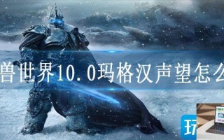 魔兽世界10.0玛格汉声望怎么冲