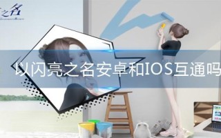以闪亮之名安卓和IOS互通吗
