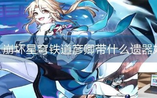 崩坏星穹铁道彦卿带什么遗器好