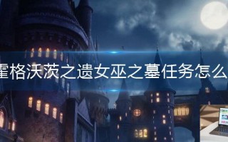 霍格沃茨之遗女巫之墓任务怎么做