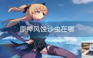 原神风蚀沙虫在哪