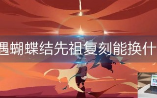 光遇蝴蝶结先祖复刻能换什么