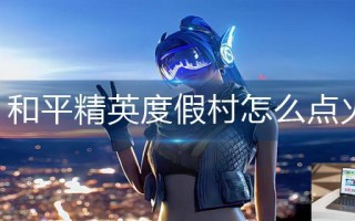 和平精英度假村怎么点火