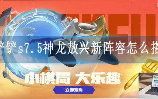 金铲铲s7.5神龙敖兴新阵容怎么搭配