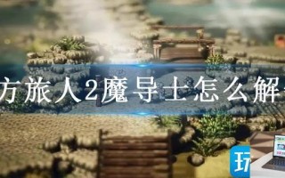 八方旅人2魔导士怎么解锁