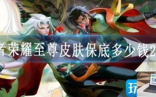 王者荣耀至尊皮肤保底多少钱2023