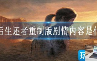 最后生还者重制版剧情内容是什么