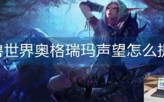 魔兽世界奥格瑞玛声望怎么提升