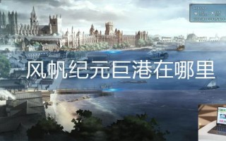 风帆纪元巨港在哪里 风帆纪元巨港在哪里