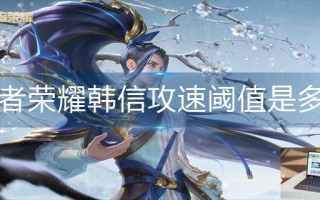 王者荣耀韩信攻速阈值是多少