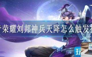 王者荣耀刘邦神兵天降怎么触发技能 王者荣耀刘邦神兵天降怎么触发技能