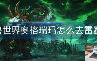 魔兽世界奥格瑞玛怎么去雷霆崖 魔兽世界奥格瑞玛怎么去雷霆崖