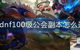 dnf100级公会副本怎么进