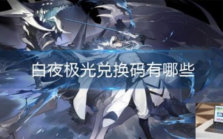白夜极光兑换码有哪些