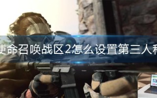 使命召唤战区2怎么设置第三人称