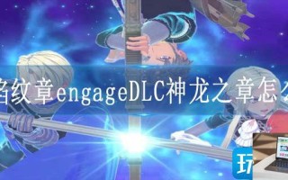火焰纹章engageDLC神龙之章怎么打