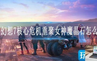 最终幻想7核心危机重聚女神魔晶石怎么获得
