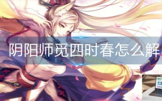 阴阳师觅四时春怎么解