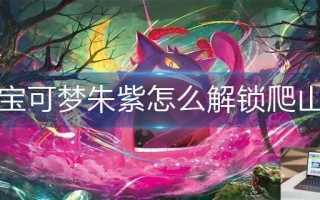 宝可梦朱紫怎么解锁爬山